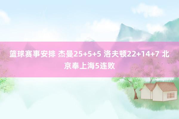 篮球赛事安排 杰曼25+5+5 洛夫顿22+14+7 北京奉上海5连败