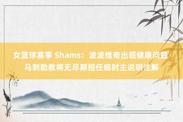 女篮球赛事 Shams：波波维奇出现健康问题 马刺助教将无尽期担任临时主说明注解