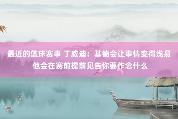 最近的篮球赛事 丁威迪：基德会让事情变得浅易 他会在赛前提前见告你要作念什么