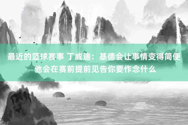 最近的篮球赛事 丁威迪：基德会让事情变得简便 他会在赛前提前见告你要作念什么