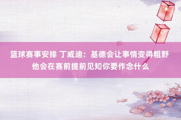 篮球赛事安排 丁威迪：基德会让事情变得粗野 他会在赛前提前见知你要作念什么