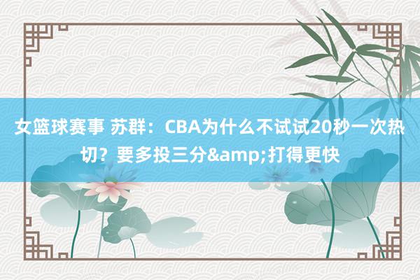 女篮球赛事 苏群：CBA为什么不试试20秒一次热切？要多投三分&打得更快