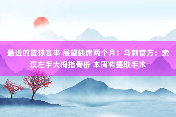 最近的篮球赛事 展望缺席两个月！马刺官方：索汉左手大拇指骨折 本周将摄取手术