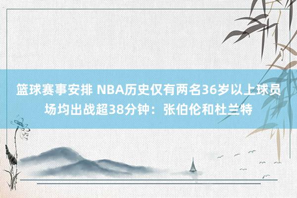 篮球赛事安排 NBA历史仅有两名36岁以上球员场均出战超38分钟：张伯伦和杜兰特