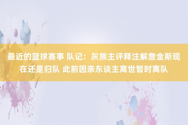 最近的篮球赛事 队记：灰熊主评释注解詹金斯现在还是归队 此前因亲东谈主离世暂时离队