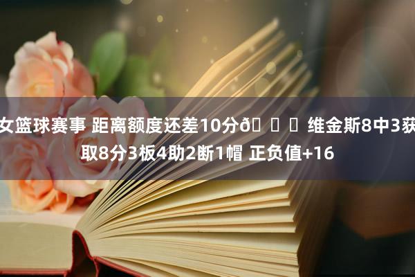 女篮球赛事 距离额度还差10分😂维金斯8中3获取8分3板4助2断1帽 正负值+16