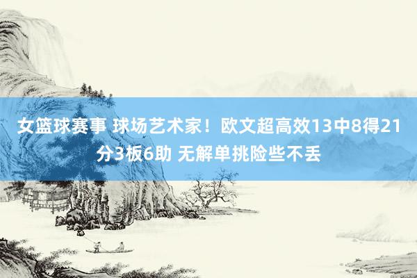 女篮球赛事 球场艺术家！欧文超高效13中8得21分3板6助 无解单挑险些不丢