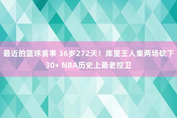 最近的篮球赛事 36岁272天！库里王人集两场砍下30+ NBA历史上最老控卫