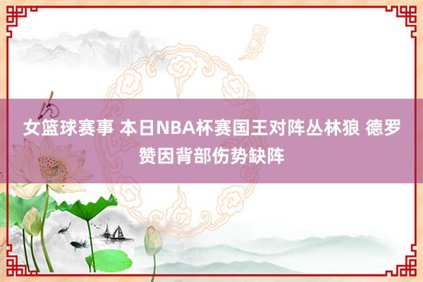 女篮球赛事 本日NBA杯赛国王对阵丛林狼 德罗赞因背部伤势缺阵