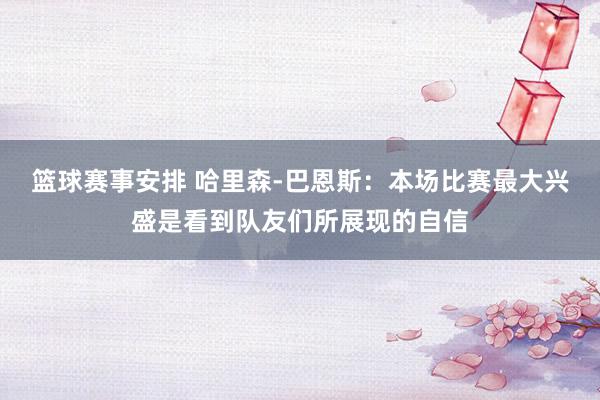 篮球赛事安排 哈里森-巴恩斯：本场比赛最大兴盛是看到队友们所展现的自信