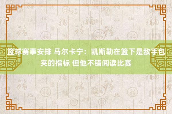 篮球赛事安排 马尔卡宁：凯斯勒在篮下是敌手包夹的指标 但他不错阅读比赛