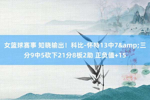 女篮球赛事 知晓输出！科比-怀特13中7&三分9中5砍下21分8板2助 正负值+15