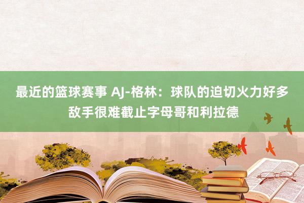 最近的篮球赛事 AJ-格林：球队的迫切火力好多 敌手很难截止字母哥和利拉德