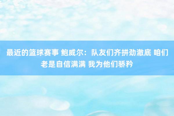 最近的篮球赛事 鲍威尔：队友们齐拼劲澈底 咱们老是自信满满 我为他们骄矜