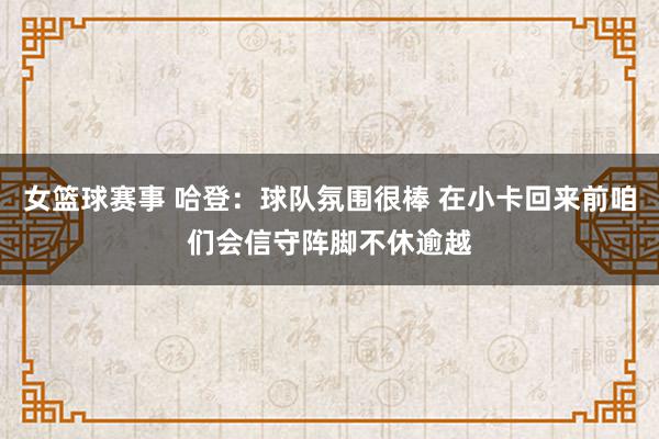 女篮球赛事 哈登：球队氛围很棒 在小卡回来前咱们会信守阵脚不休逾越