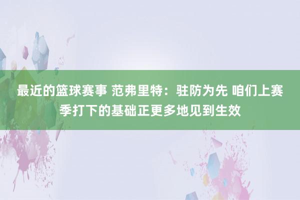 最近的篮球赛事 范弗里特：驻防为先 咱们上赛季打下的基础正更多地见到生效