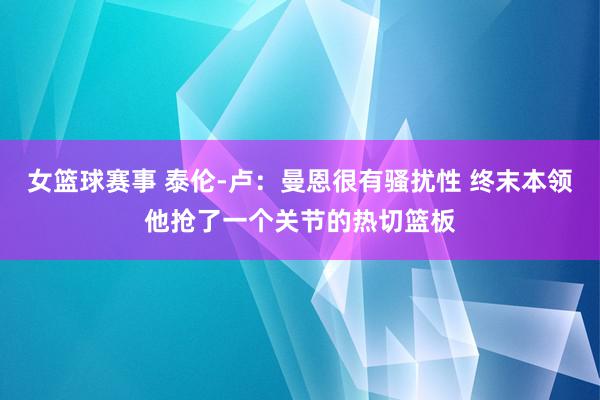 女篮球赛事 泰伦-卢：曼恩很有骚扰性 终末本领他抢了一个关节的热切篮板