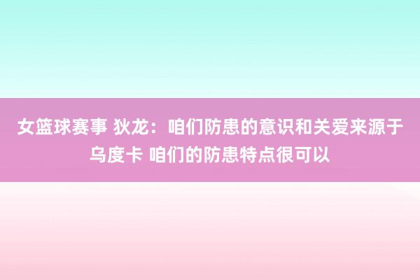 女篮球赛事 狄龙：咱们防患的意识和关爱来源于乌度卡 咱们的防患特点很可以