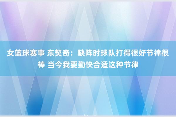 女篮球赛事 东契奇：缺阵时球队打得很好节律很棒 当今我要勤快合适这种节律