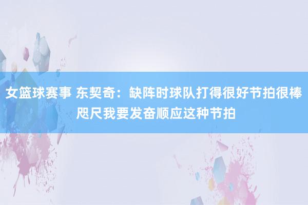 女篮球赛事 东契奇：缺阵时球队打得很好节拍很棒 咫尺我要发奋顺应这种节拍