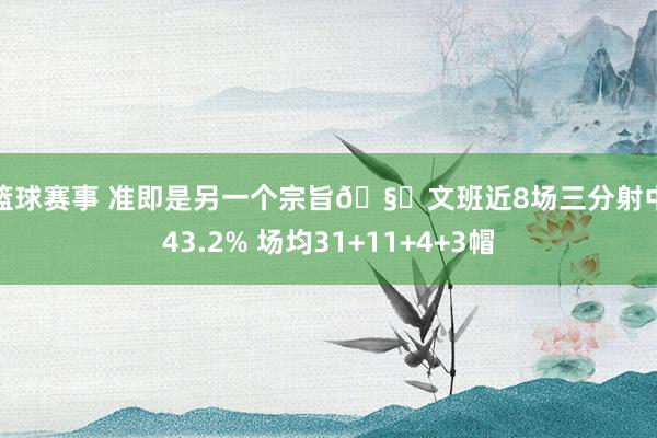 女篮球赛事 准即是另一个宗旨🧐文班近8场三分射中率43.2% 场均31+11+4+3帽