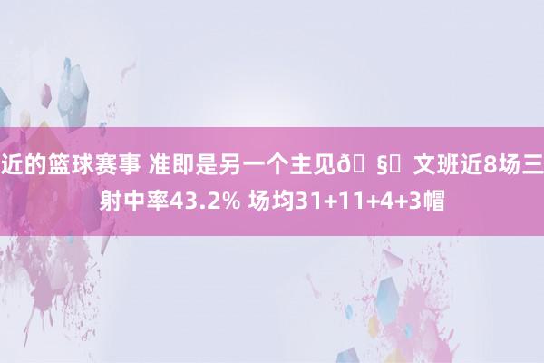 最近的篮球赛事 准即是另一个主见🧐文班近8场三分射中率43.2% 场均31+11+4+3帽