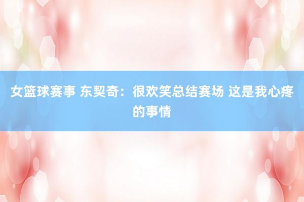 女篮球赛事 东契奇：很欢笑总结赛场 这是我心疼的事情