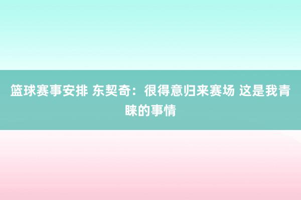 篮球赛事安排 东契奇：很得意归来赛场 这是我青睐的事情