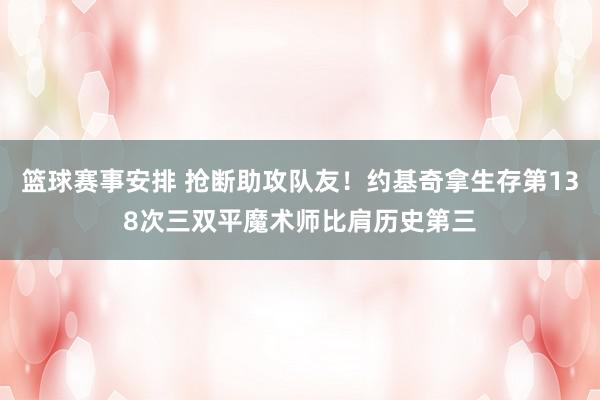 篮球赛事安排 抢断助攻队友！约基奇拿生存第138次三双平魔术师比肩历史第三