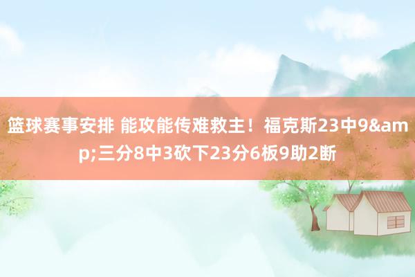 篮球赛事安排 能攻能传难救主！福克斯23中9&三分8中3砍下23分6板9助2断