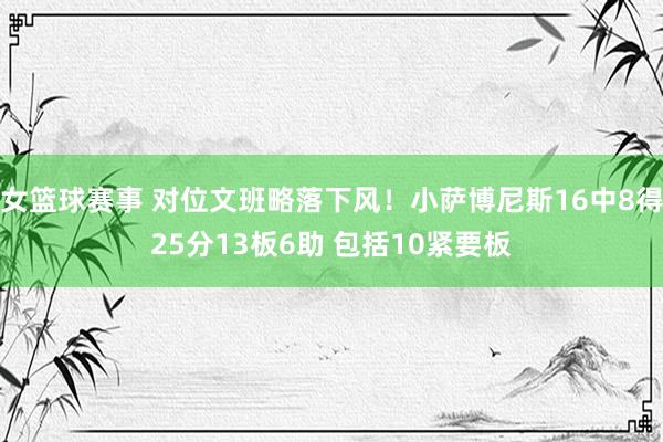 女篮球赛事 对位文班略落下风！小萨博尼斯16中8得25分13板6助 包括10紧要板