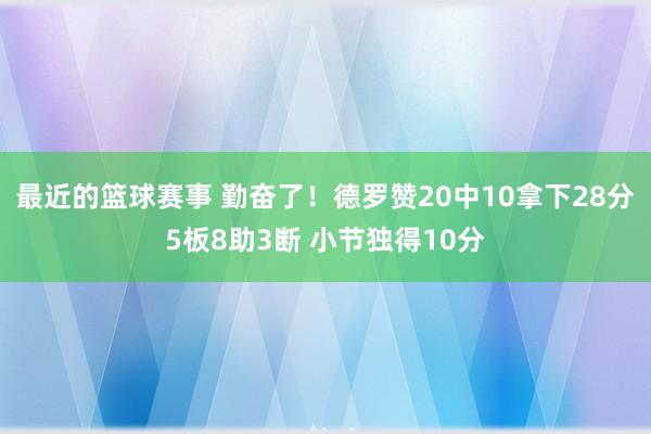 最近的篮球赛事 勤奋了！德罗赞20中10拿下28分5板8助3断 小节独得10分