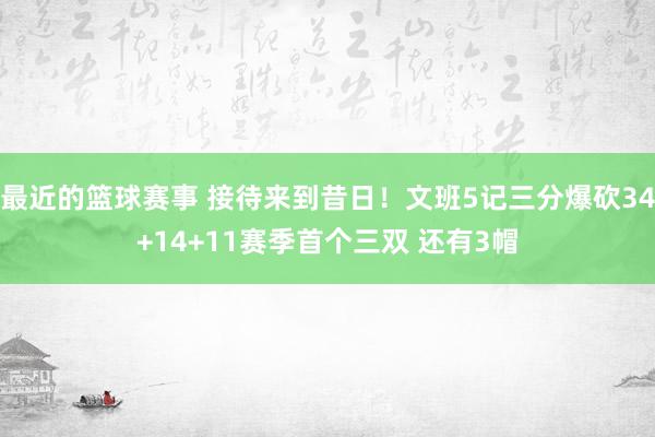 最近的篮球赛事 接待来到昔日！文班5记三分爆砍34+14+11赛季首个三双 还有3帽