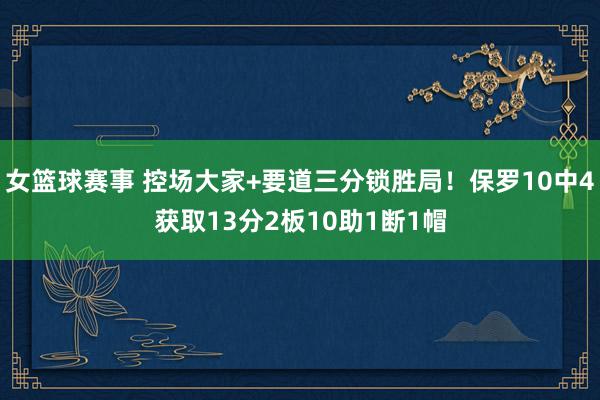 女篮球赛事 控场大家+要道三分锁胜局！保罗10中4获取13分2板10助1断1帽