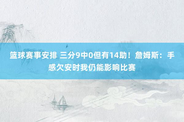 篮球赛事安排 三分9中0但有14助！詹姆斯：手感欠安时我仍能影响比赛