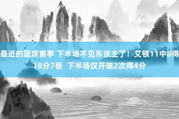 最近的篮球赛事 下半场不见东谈主了！艾顿11中8得18分7板  下半场仅开端2次得4分