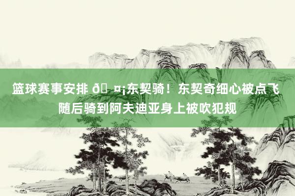 篮球赛事安排 🤡东契骑！东契奇细心被点飞 随后骑到阿夫迪亚身上被吹犯规