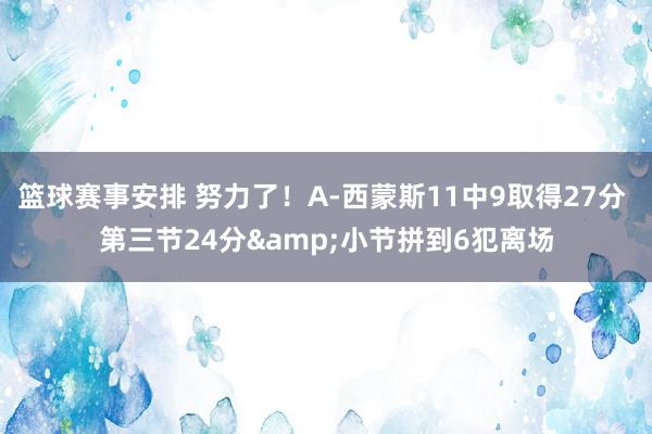 篮球赛事安排 努力了！A-西蒙斯11中9取得27分 第三节24分&小节拼到6犯离场