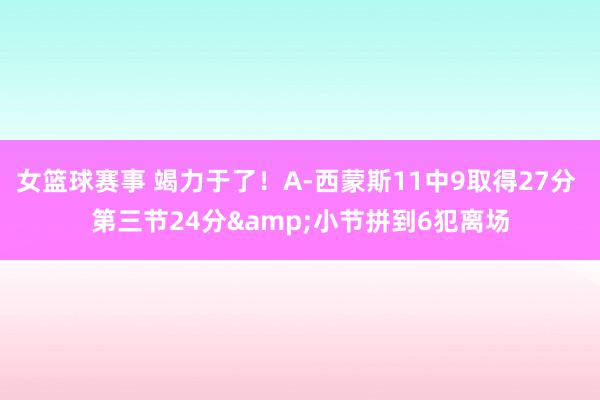 女篮球赛事 竭力于了！A-西蒙斯11中9取得27分 第三节24分&小节拼到6犯离场