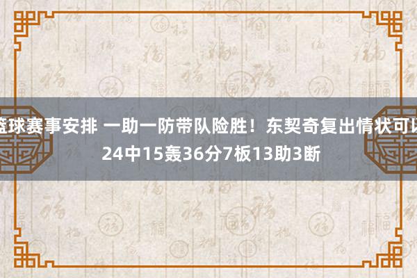 篮球赛事安排 一助一防带队险胜！东契奇复出情状可以 24中15轰36分7板13助3断