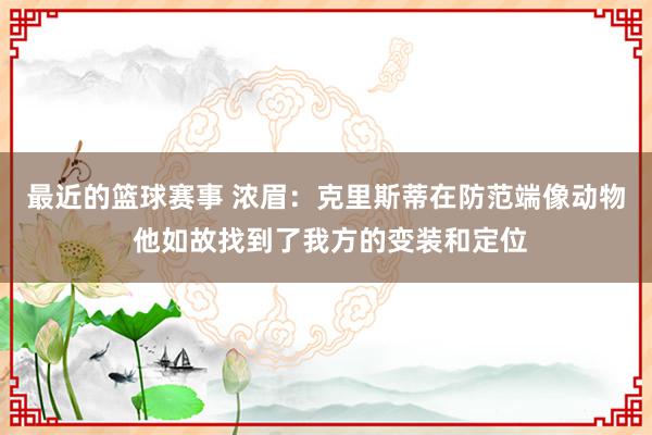 最近的篮球赛事 浓眉：克里斯蒂在防范端像动物 他如故找到了我方的变装和定位