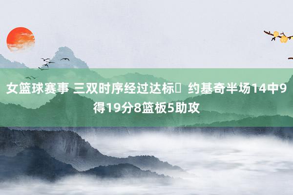 女篮球赛事 三双时序经过达标✔约基奇半场14中9得19分8篮板5助攻