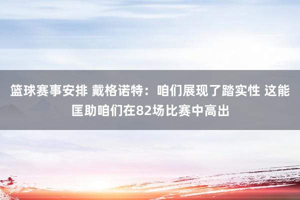 篮球赛事安排 戴格诺特：咱们展现了踏实性 这能匡助咱们在82场比赛中高出