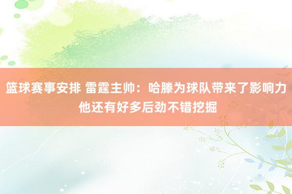 篮球赛事安排 雷霆主帅：哈滕为球队带来了影响力 他还有好多后劲不错挖掘