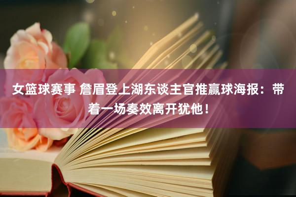 女篮球赛事 詹眉登上湖东谈主官推赢球海报：带着一场奏效离开犹他！