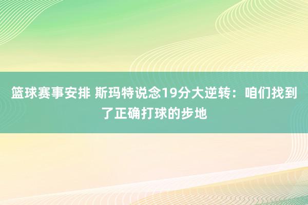 篮球赛事安排 斯玛特说念19分大逆转：咱们找到了正确打球的步地