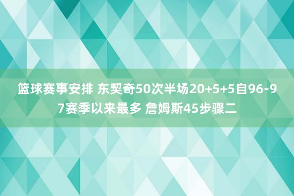 篮球赛事安排 东契奇50次半场20+5+5自96-97赛季以来最多 詹姆斯45步骤二