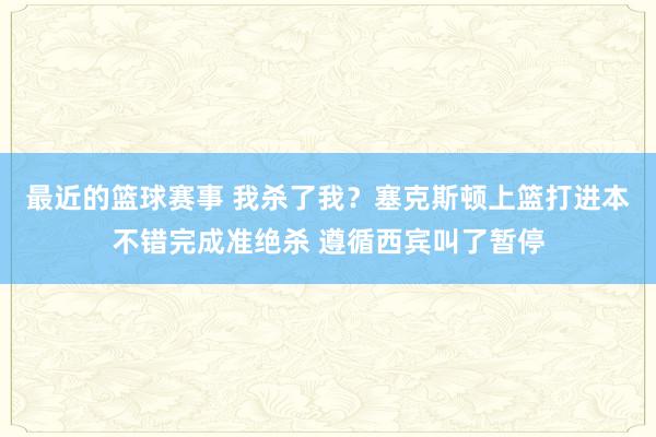 最近的篮球赛事 我杀了我？塞克斯顿上篮打进本不错完成准绝杀 遵循西宾叫了暂停