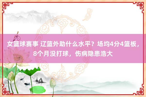 女篮球赛事 辽篮外助什么水平？场均4分4篮板，8个月没打球，伤病隐患浩大