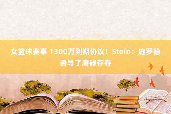 女篮球赛事 1300万到期协议！Stein：施罗德诱导了庸碌存眷